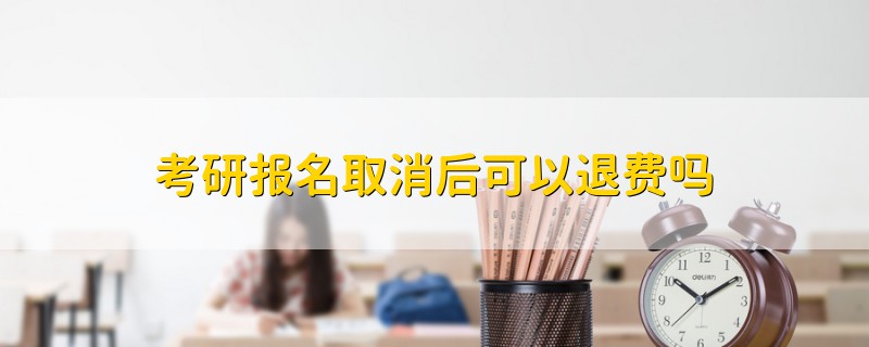考研報(bào)名取消后可以退費(fèi)嗎