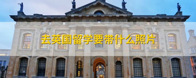 去英國(guó)留學(xué)要帶什么照片