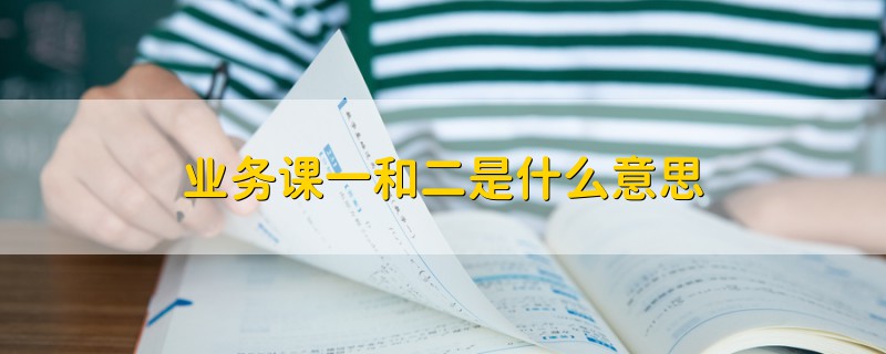 業(yè)務(wù)課一和二是什么意思