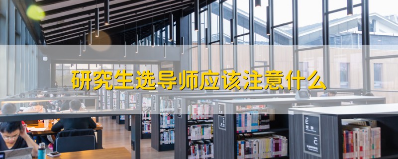 研究生選導師應該注意什么