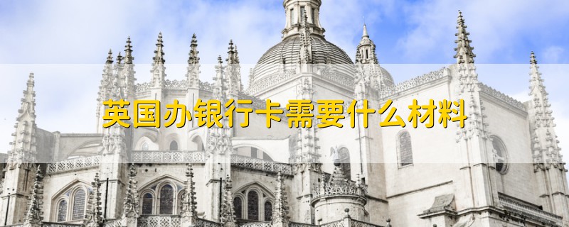 英國(guó)辦銀行卡需要什么材料
