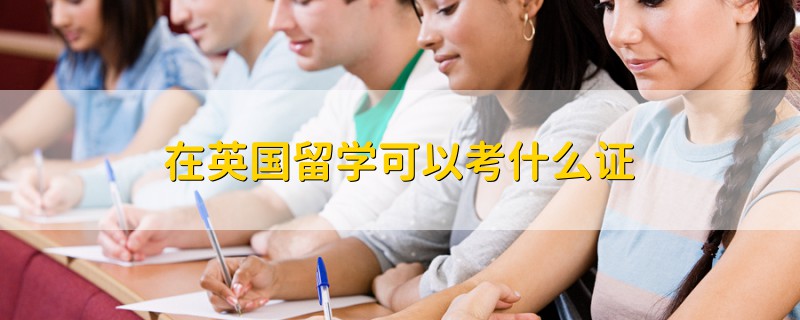 在英國(guó)留學(xué)可以考什么證