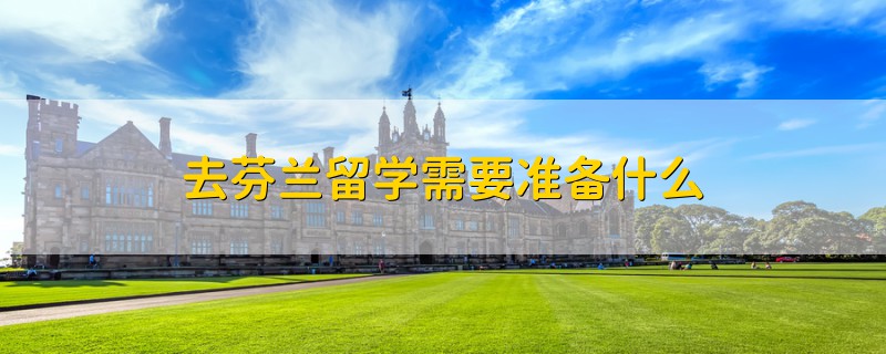 去芬蘭留學(xué)需要準(zhǔn)備什么