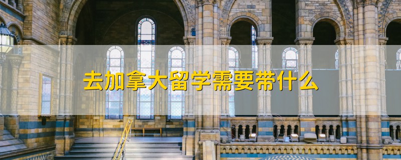 去加拿大留學(xué)需要帶什么