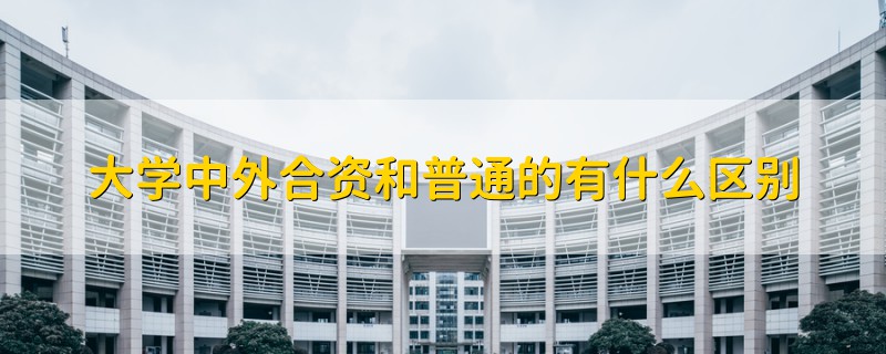 大學(xué)中外合資和普通的有什么區(qū)別