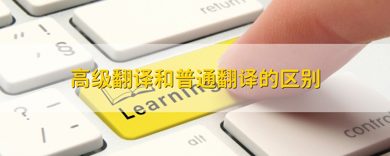高級(jí)翻譯和普通翻譯的區(qū)別