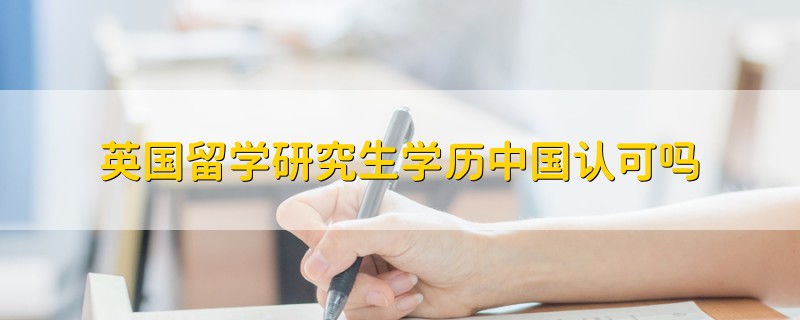 英國(guó)留學(xué)研究生學(xué)歷中國(guó)認(rèn)可嗎