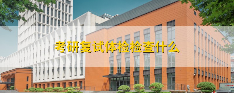 考研復(fù)試體檢檢查什么