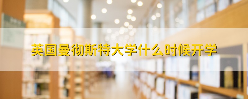 英國曼徹斯特大學(xué)什么時(shí)候開學(xué)