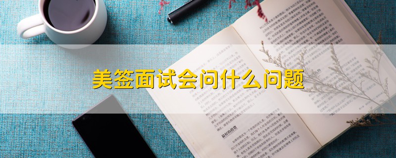 美簽面試會問什么問題