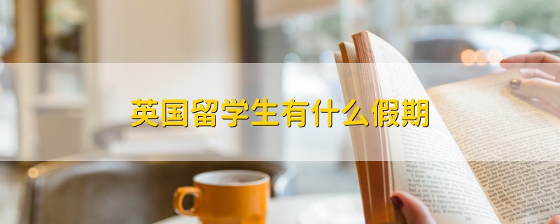 英國(guó)留學(xué)生有什么假期