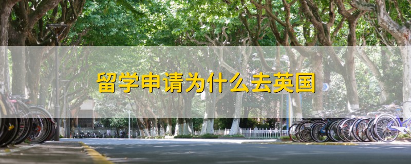 留學(xué)申請(qǐng)為什么去英國(guó)