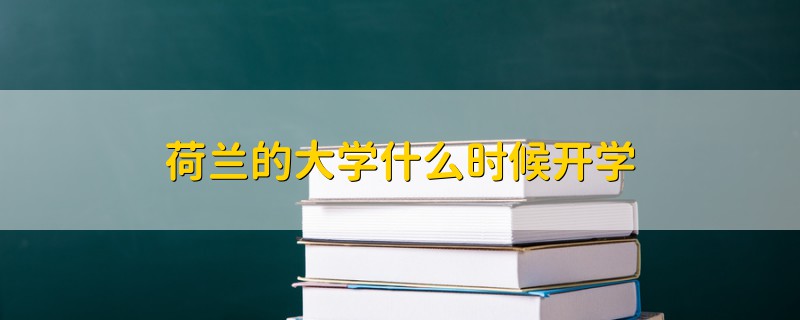 荷蘭的大學(xué)什么時(shí)候開(kāi)學(xué)