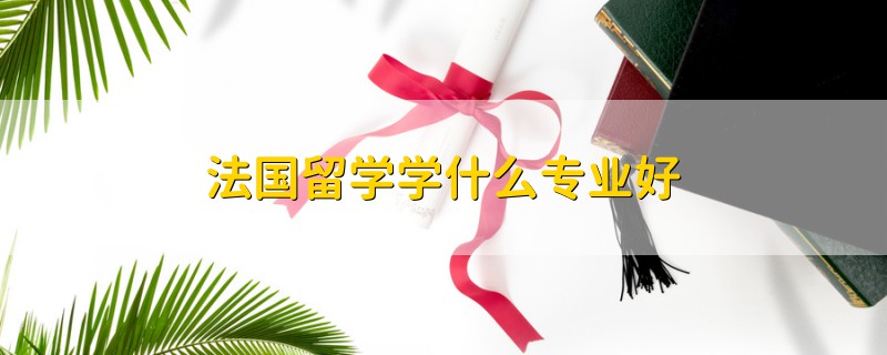 法國留學學什么專業(yè)好