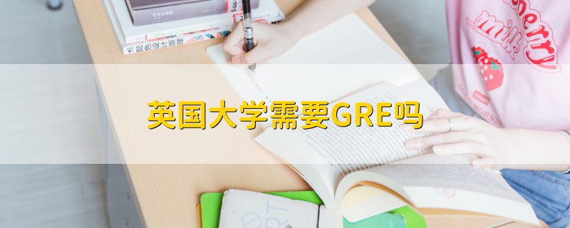 英國(guó)大學(xué)需要GRE嗎