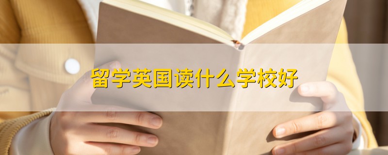留學(xué)英國(guó)讀什么學(xué)校好