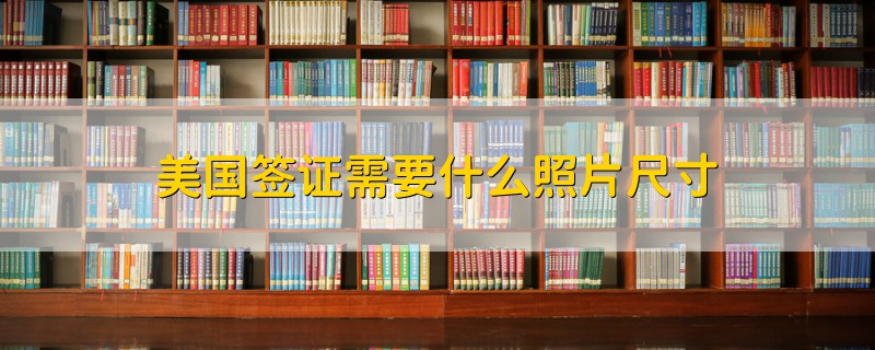 美國(guó)簽證需要什么照片尺寸