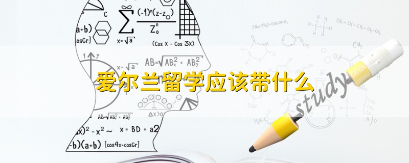 愛爾蘭留學(xué)應(yīng)該帶什么