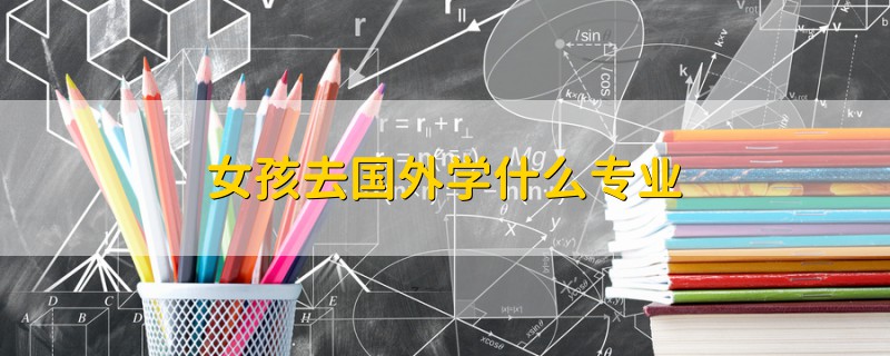 女孩去國外學什么專業(yè)