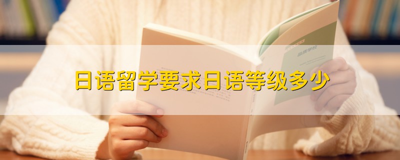 日語留學(xué)要求日語等級多少