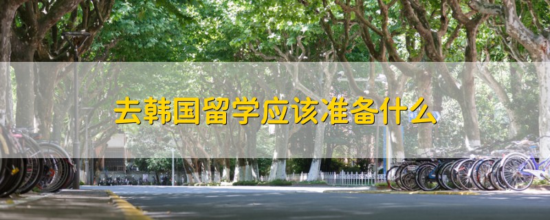 去韓國留學應該準備什么