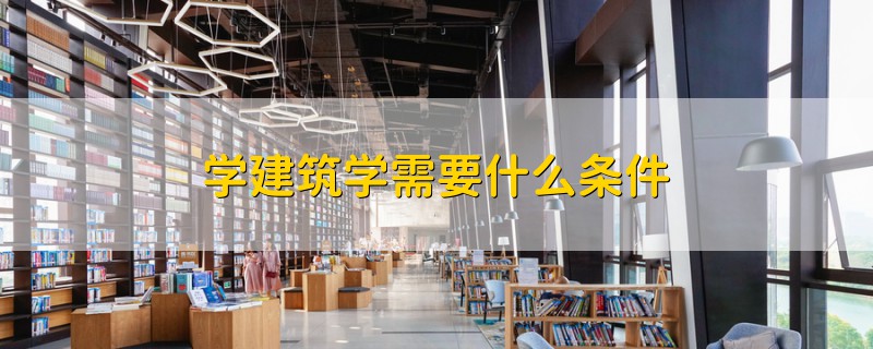 學(xué)建筑學(xué)需要什么條件