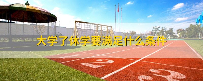 大學了休學要滿足什么條件