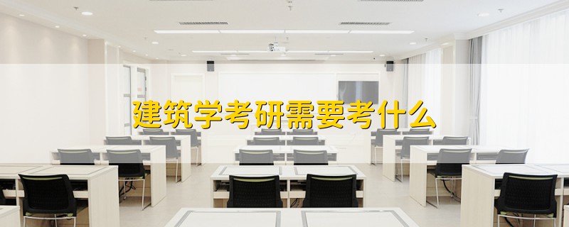 建筑學(xué)考研需要考什么