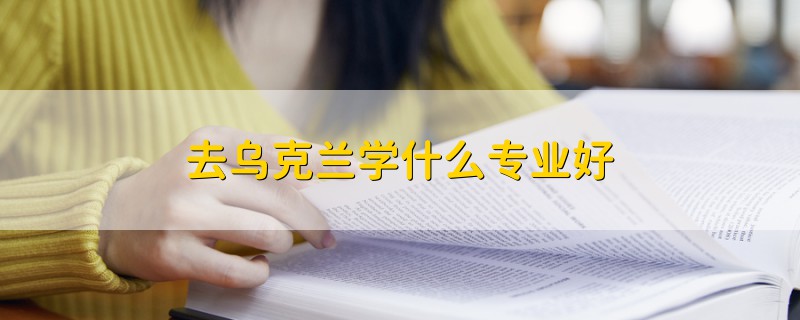 去烏克蘭學什么專業(yè)好