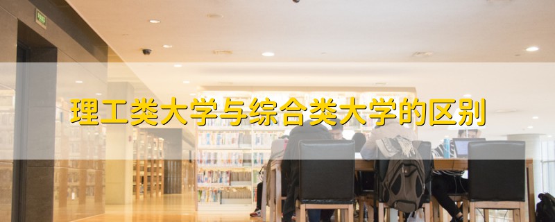 理工類大學(xué)與綜合類大學(xué)的區(qū)別