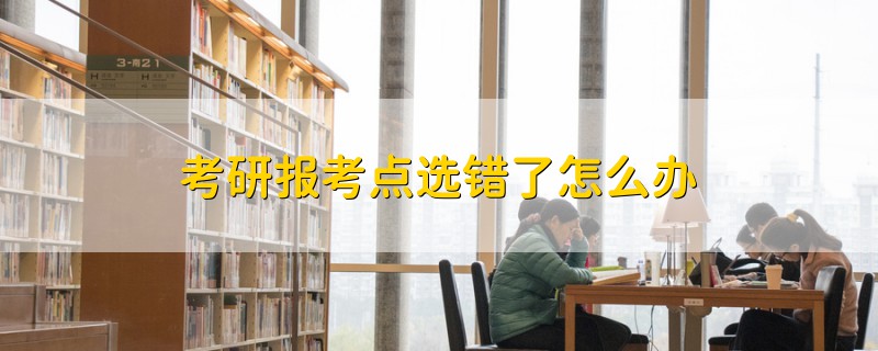 考研報考點(diǎn)選錯了怎么辦