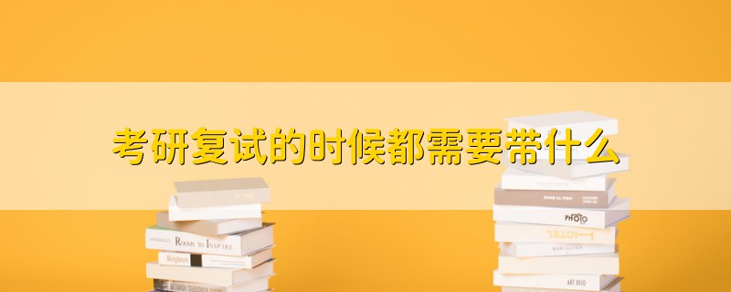 考研復試的時候都需要帶什么