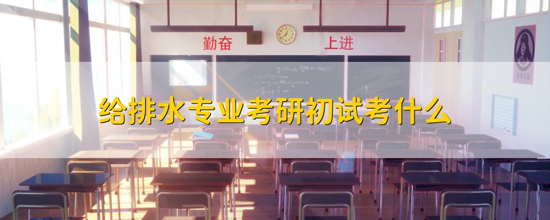 給排水專業(yè)考研初試考什么