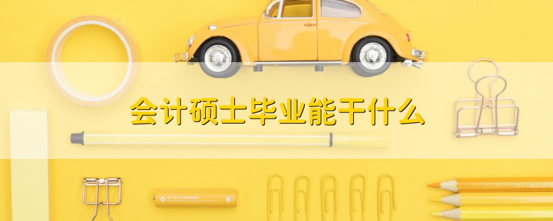 會計碩士畢業(yè)能干什么