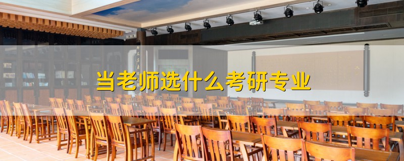 當老師選什么考研專業(yè)