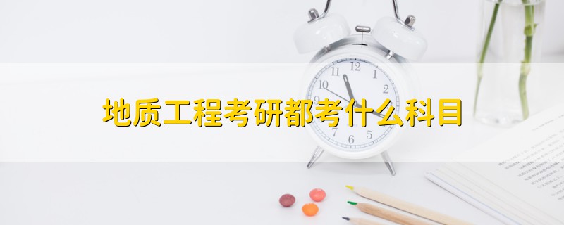 地質(zhì)工程考研都考什么科目