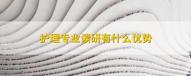 護理專業(yè)讀研有什么優(yōu)勢
