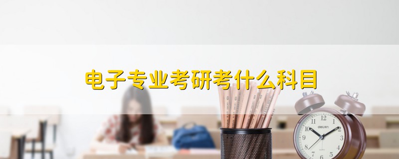 電子專業(yè)考研考什么科目