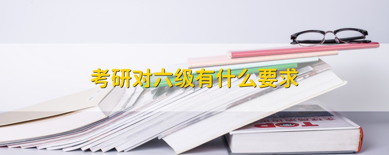 考研對(duì)六級(jí)有什么要求