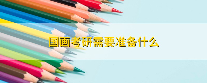 國畫考研需要準(zhǔn)備什么
