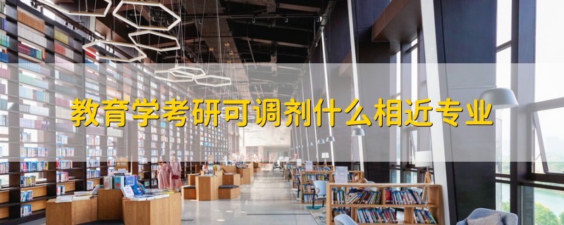 教育學(xué)考研可調(diào)劑什么相近專業(yè)