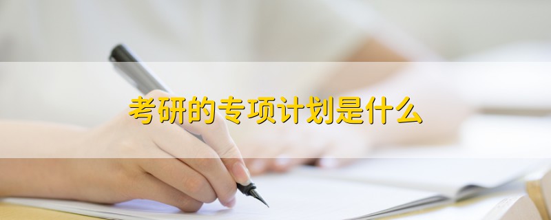 考研的專項(xiàng)計(jì)劃是什么