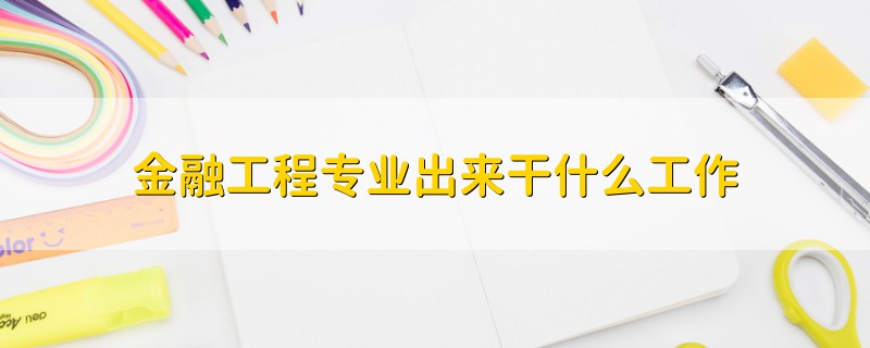金融工程專業(yè)出來干什么工作