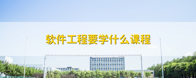 軟件工程要學(xué)什么課程
