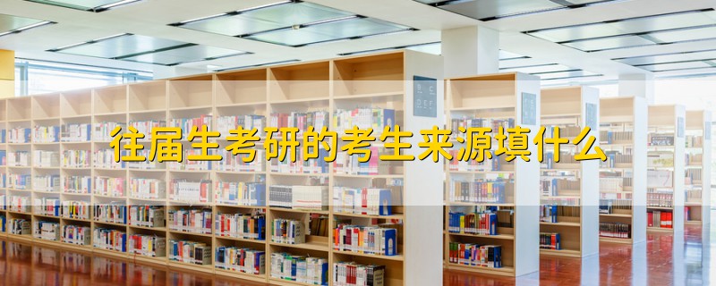往屆生考研的考生來源填什么