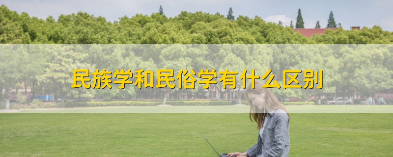民族學(xué)和民俗學(xué)有什么區(qū)別
