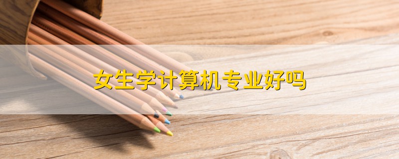 女生學計算機專業(yè)好嗎