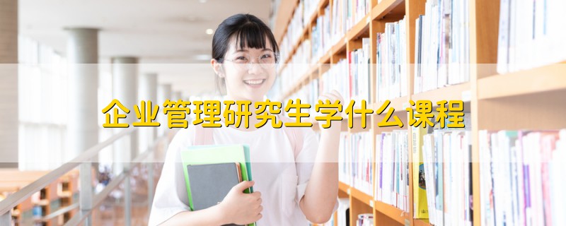 企業(yè)管理研究生學(xué)什么課程