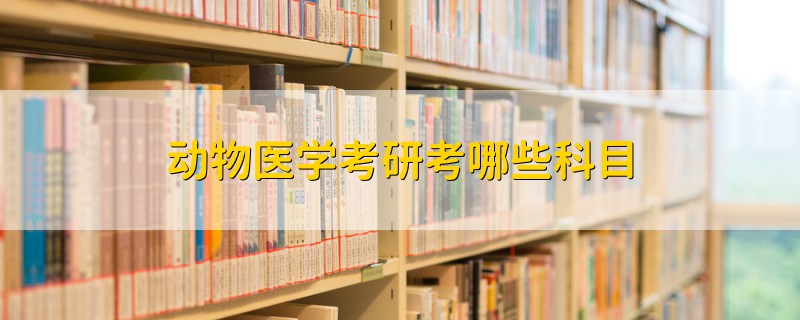 動(dòng)物醫(yī)學(xué)考研考哪些科目