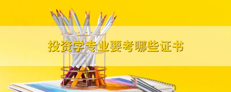 投資學(xué)專業(yè)要考哪些證書